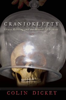 Cranioklepty: Grave Robbing and the Search for Genius - Colin Dickey