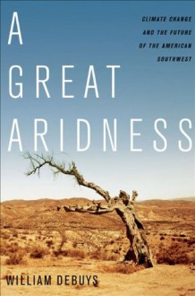 A Great Aridness:Climate Change and the Future of the American Southwest - William deBuys