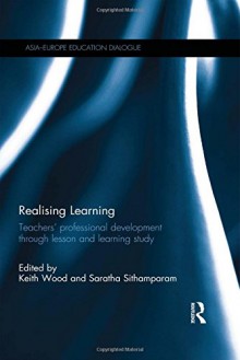 Realising Learning: Teachers Professional Development Through Lesson and Learning Study - Keith Wood, Saratha V Sithamparam