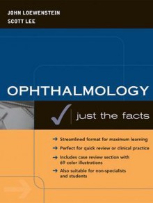 Ophthalmology: Just the Facts - John Loewenstein, Scott Lee