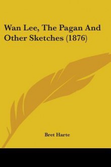 WAN Lee, the Pagan and Other Sketches (1876) - Bret Harte