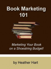 Book Marketing 101: Marketing Your Book on a Shoestring Budget (Author 101) - Heather Hart, Shelley Hitz