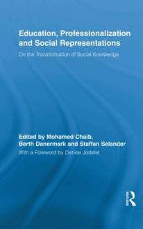 Education, Professionalization and Social Representations: On the Transformation of Social Knowledge (Routledge International Studies in the Philosophy of Education) - Mohamed Chaib, Berth Danermark, Staffan Selander