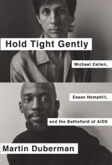 Hold Tight Gently: Michael Callen, Essex Hemphill, and the Battlefield of AIDS - Martin Duberman