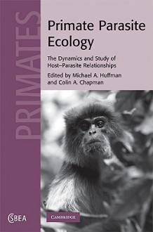 Primate Parasite Ecology: The Dynamics and Study of Host-Parasite Relationships - Michael F. Huffman, Colin A. Chapman