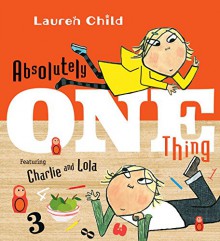 Absolutely One Thing: Featuring Charlie and Lola - Lauren Child, Lauren Child