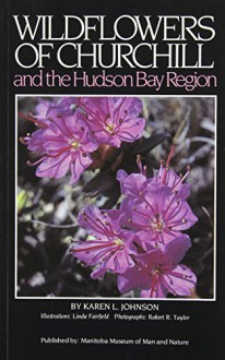 Wildflowers Of Churchill And The Hudson Bay Region - Karen Johnson