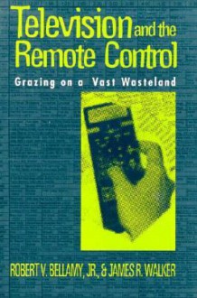 Television and the Remote Control: Grazing on a Vast Wasteland - Robert V. Bellamy Jr., James R. Walker