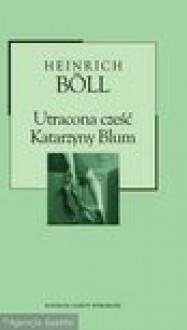 Utracona cześć Katarzyny Blum albo Jak powstaje przemoc i do czego może doprowadzić - Heinrich Böll