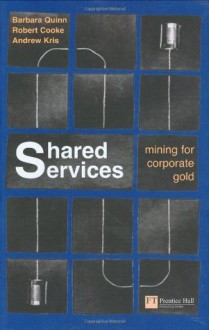 Shared Services: Mining for Corporate Gold - Barbara Quinn, Robert Cooke, Andrew Kris