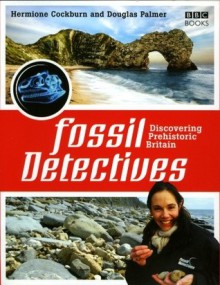 The Fossil Detectives: Discovering Prehistoric Britain - Hermione Cockburn, Douglas Palmer