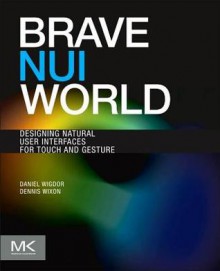 Brave Nui World: Designing Natural User Interfaces for Touch and Gesture - Daniel Wigdor, Dennis Wixon