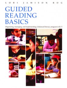 Guided Reading Basics: Organizing, Managing and Implementing a Balanced Language Program in K-3 - Lori Jamison Rog