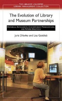 The Evolution of Library and Museum Partnerships: Historical Antecedents, Contemporary Manifestations, and Future Directions - Juris Dilevko, Lisa Gottlieb