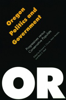 Oregon Politics and Government: Progressives versus Conservative Populists - Richard A. Clucas, Brent S. Steel