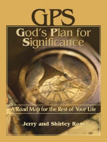 GPS - God's Plan for Significance: A Road Map for the Rest of Your Life - Jerry Rose, Shirley Rose