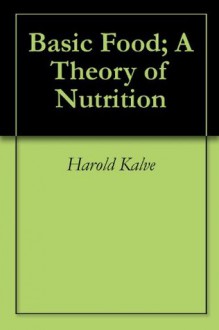 Basic Food; A Theory of Nutrition - Harold Kalve