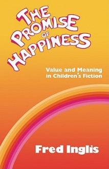 The Promise of Happiness: Value and Meaning in Children's Fiction - Fred Inglis