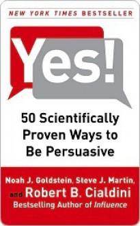 Yes!: 50 Scientifically Proven Ways to Be Persuasive - Noah J. Goldstein, Robert B. Cialdini