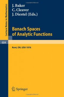 Banach Spaces of Analytic Functions.: Proceedings of the Pelzczynski Conference Held at Kent State University, July 12-16, 1976. (Lecture Notes in Mathematics) - J. Baker, C. Cleaver, J. Diestel, G. Bennett, S.Y. Chang, D.E. Marshall, J.A. Cima, W. Davis, W.J. Davis, W.B. Johnson, J.B. Garnett, J. Johnson, J. Wolfe, H.E. Lacey, D.R. Lewis, A.L. Matheson, P. Orno, J.W. Roberts, R. Rochberg, B. Russo, S. Scheinberg, J.H. Shapiro, M.A. Sm