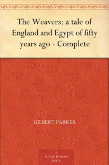 The Weavers: a tale of England and Egypt of fifty years ago - Complete - Gilbert Parker