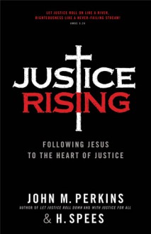 Justice Rising: Following Jesus to the Heart of Justice - John M. Perkins, H. Spees