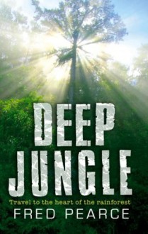 Deep Jungle: Journey To The Heart Of The Rainforest - Fred Pearce