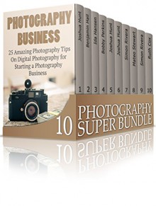 Photography Super Bundle: Step-by-Step Recipes to Learn How to Create Stunning Digital Photography (photography, photography lighting, photography tips,) - Joshua Hunt, Benjamin Hall, Ida Hansen, Bobby Perkins, Simon Rivera, Mateo Stewart, Ruth Cox