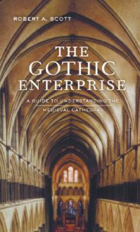 The Gothic Enterprise: A Guide to Understanding the Medieval Cathedral - Robert A. Scott