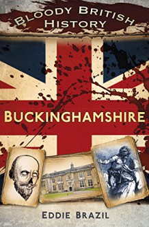 Bloody British History: Buckinghamshire (Bloody History) - Eddie Brazil