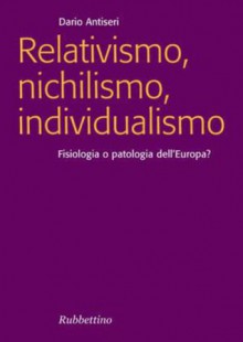 Relativismo, nichilismo, individualismo: Fisiologia o patologia dell'Europa (Focus) (Italian Edition) - Dario Antiseri