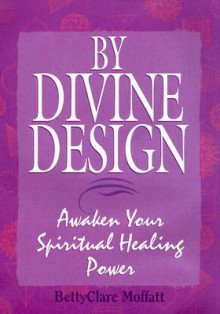 By Divine Design: Awaken Your Spiritual Power - Bettyclare Moffatt