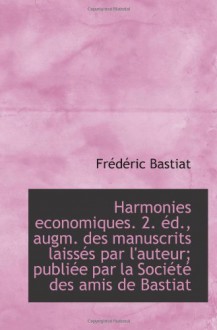 Harmonies economiques. 2. éd., augm. des manuscrits laissés par l'auteur; publiée par la Société des (French Edition) - Frédéric Bastiat