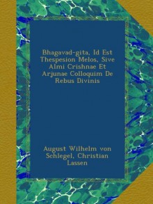 Bhagavad-gita, Id Est Thespesion Melos, Sive Almi Crishnae Et Arjunae Colloquim De Rebus Divinis - August Wilhelm von Schlegel, Christian Lassen