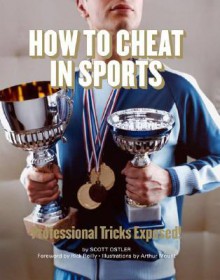 How to Cheat in Sports: Professional Tricks Exposed! - Scott Ostler, Arthur Mount, Rick Reilly