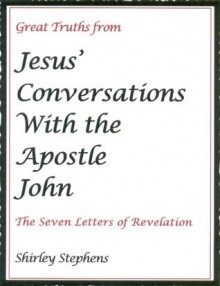 Great Truths from Jesus' Conversations With the Apostle John: The Seven Letters in Revelation - Shirley Stephens