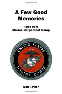 A Few Good Memories: Tales from USMC Boot Camp - Bob Taylor