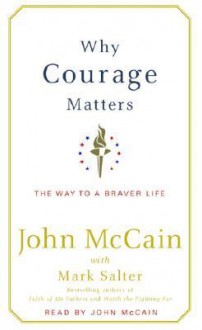 Why Courage Matters: The Way to a Braver Life - John McCain, Mark Salter