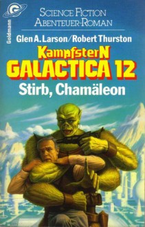 Stirb, Chamäleon (Kampfstern Galactica, #12) - Glen A. Larson, Robert Thurston, Angelika Weidmann