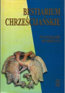 Bestiarium chrześcijańskie. Zwierzęta w symbolice i interpretacji: Starożytność i średniowiecze - Stanisław Kobielus