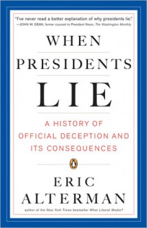 When Presidents Lie: A History of Official Deception and Its Consequences - Eric Alterman