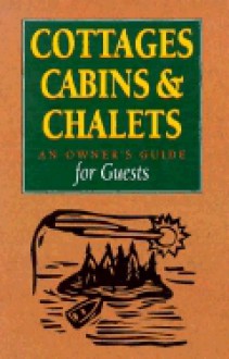 Cottages, Cabins & Chalets : An Owner's Guide for Guests - Paula Chabanais, Laurie Coulter, Peter Maher