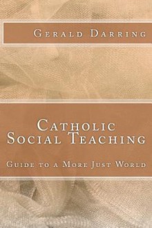 Catholic Social Teaching: Guide to a More Just World - Gerald Darring