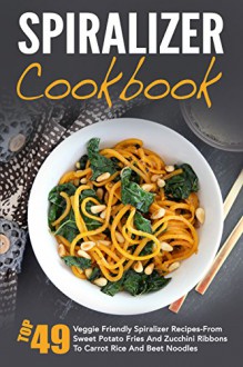 Spiralizer Cookbook: Top 49 Veggie Friendly Spiralizer Recipes-From Sweet Potato Fries And Zucchini Ribbons To Carrot Rice And Beet Noodles (Spiralizer ... Spiralizer Vegetable, Spiralizer Cooking) - David Richards