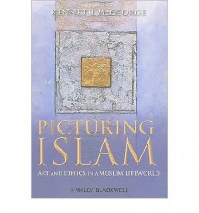 By Kenneth M. George Picturing Islam: Art and Ethics in a Muslim Lifeworld (1st Edition) - Kenneth M. George