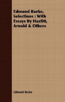 Selections: With Essays by Hazlitt, Arnold & Others - Edmund Burke