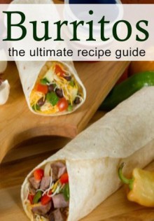 Burrito Recipes: The Ultimate Collection - Over 25 Delicious & Best Selling Recipes - Brenda Morales