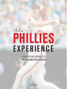 The Phillies Experience: A Year-By-Year Chronicle of the Philadelphia Phillies - Tyler Kepner