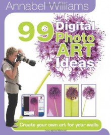 99 Photo Art Ideas: Create your own art for your walls (99 Photo Ideas) - Annabel Williams