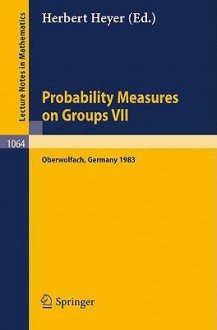 Probability Measure on Groups VII: Proceedings of a Conference Held in Oberwolfach, April 24-30, 1983 - H. Heyer